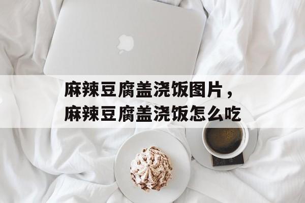 麻辣豆腐盖浇饭图片，麻辣豆腐盖浇饭怎么吃-第1张图片-