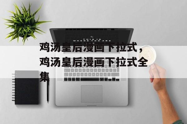鸡汤皇后漫画下拉式，鸡汤皇后漫画下拉式全集-第1张图片-