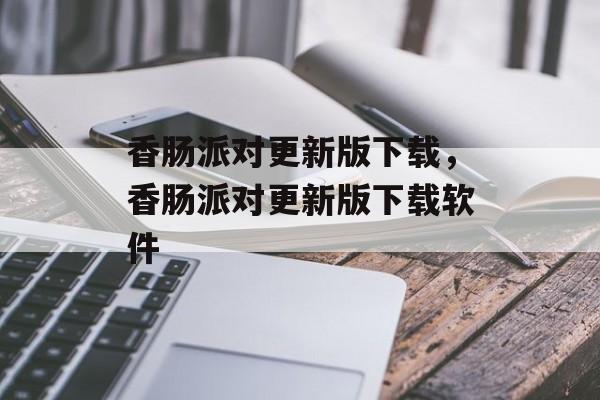 香肠派对更新版下载，香肠派对更新版下载软件-第1张图片-