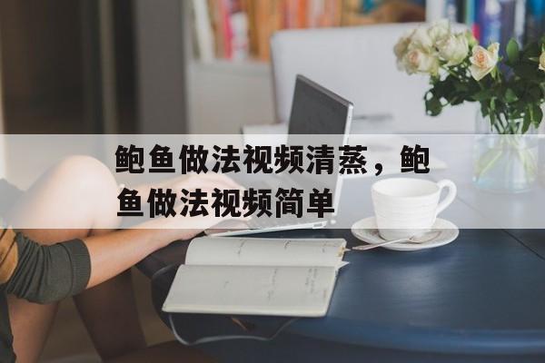 鲍鱼做法视频清蒸，鲍鱼做法视频简单-第1张图片-