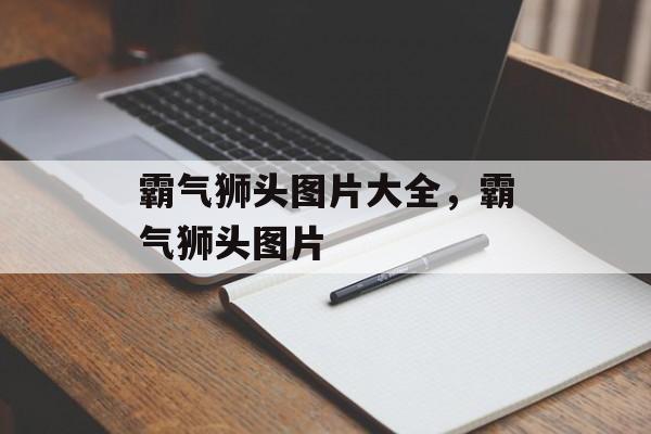 霸气狮头图片大全，霸气狮头图片-第1张图片-