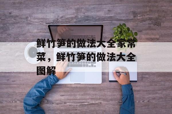鲜竹笋的做法大全家常菜，鲜竹笋的做法大全图解-第1张图片-