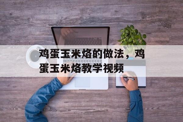 鸡蛋玉米烙的做法，鸡蛋玉米烙教学视频-第1张图片-