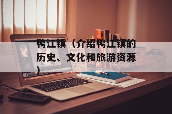 鸭江镇（介绍鸭江镇的历史、文化和旅游资源）-第1张图片-