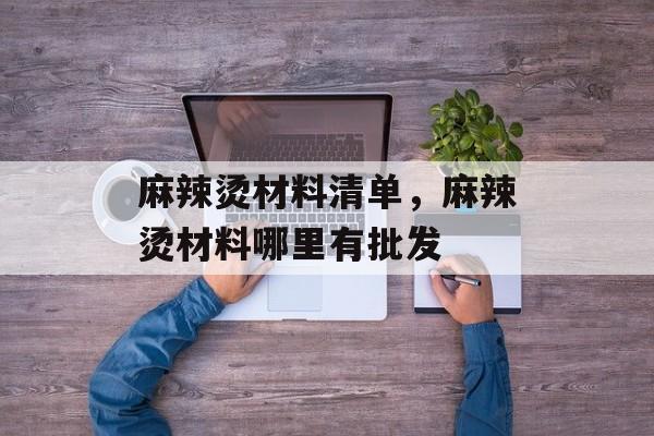 麻辣烫材料清单，麻辣烫材料哪里有批发-第1张图片-