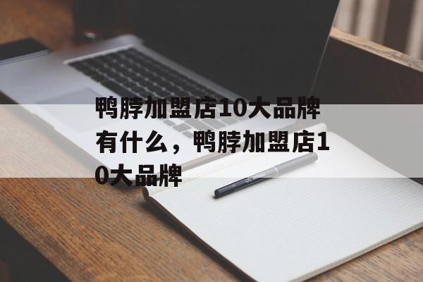 鸭脖加盟店10大品牌有什么，鸭脖加盟店10大品牌-第1张图片-