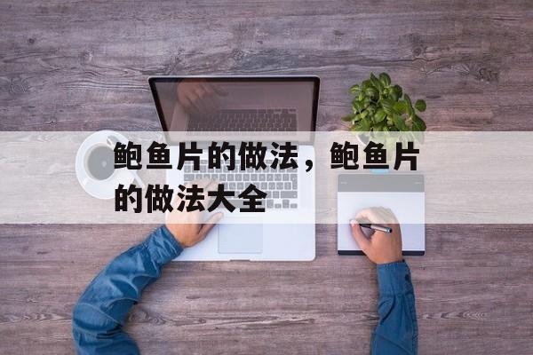 鲍鱼片的做法，鲍鱼片的做法大全-第1张图片-