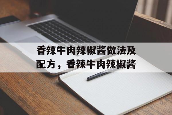 香辣牛肉辣椒酱做法及配方，香辣牛肉辣椒酱-第1张图片-