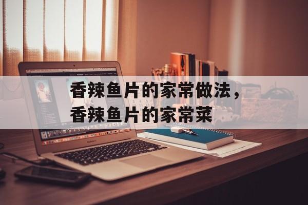 香辣鱼片的家常做法，香辣鱼片的家常菜-第1张图片-
