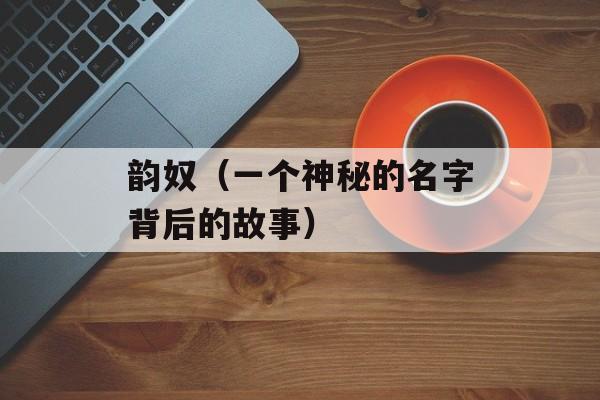 韵奴（一个神秘的名字背后的故事）-第1张图片-