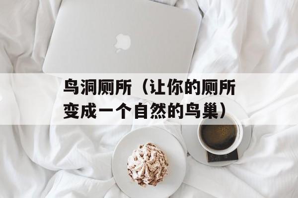 鸟洞厕所（让你的厕所变成一个自然的鸟巢）-第1张图片-