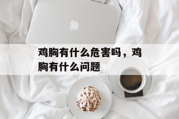 鸡胸有什么危害吗，鸡胸有什么问题-第1张图片-