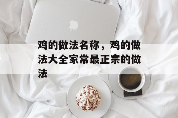 鸡的做法名称，鸡的做法大全家常最正宗的做法-第1张图片-
