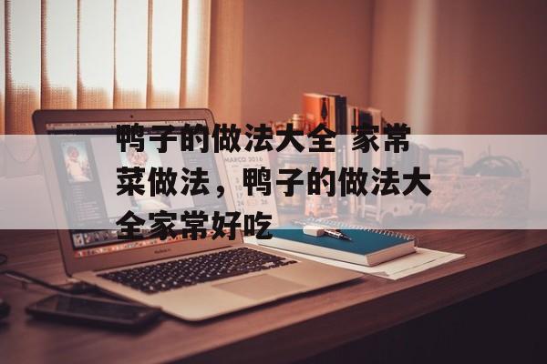 鸭子的做法大全 家常菜做法，鸭子的做法大全家常好吃-第1张图片-