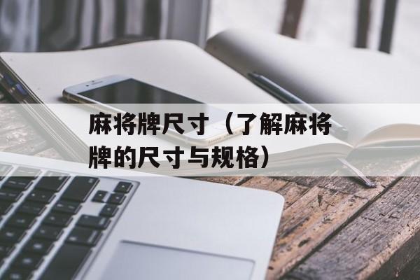 麻将牌尺寸（了解麻将牌的尺寸与规格）-第1张图片-