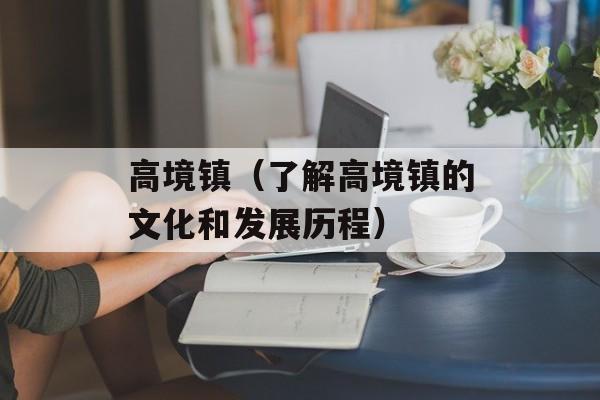 高境镇（了解高境镇的文化和发展历程）-第1张图片-