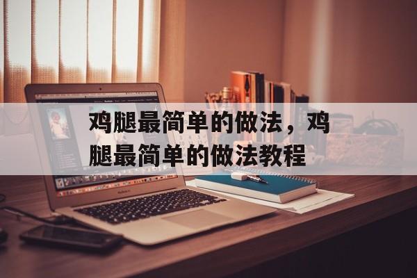 鸡腿最简单的做法，鸡腿最简单的做法教程-第1张图片-