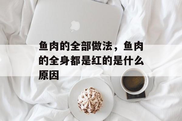 鱼肉的全部做法，鱼肉的全身都是红的是什么原因-第1张图片-