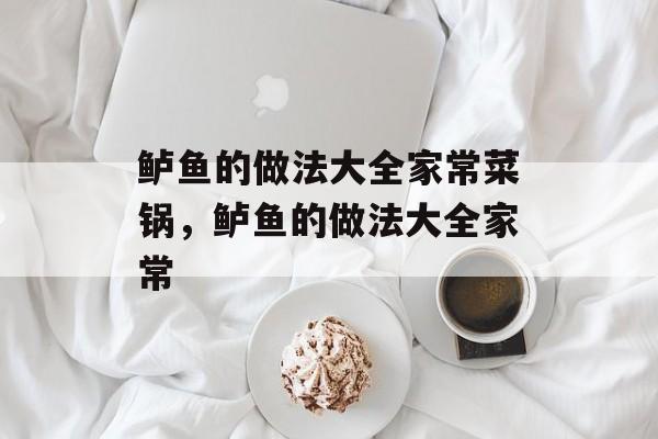 鲈鱼的做法大全家常菜锅，鲈鱼的做法大全家常-第1张图片-