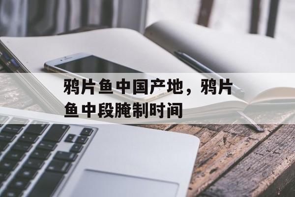 鸦片鱼中国产地，鸦片鱼中段腌制时间-第1张图片-