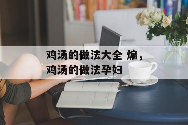 鸡汤的做法大全 煸，鸡汤的做法孕妇-第1张图片-