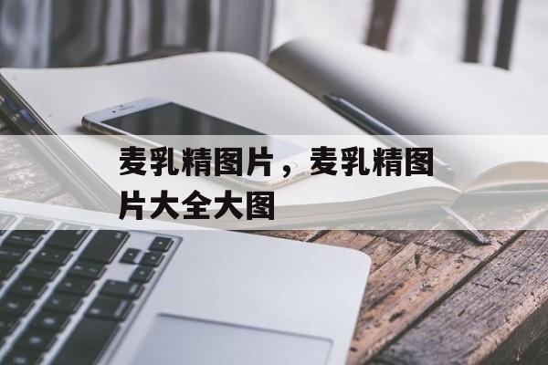麦乳精图片，麦乳精图片大全大图-第1张图片-