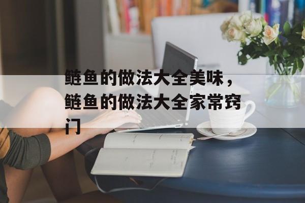 鲢鱼的做法大全美味，鲢鱼的做法大全家常窍门-第1张图片-