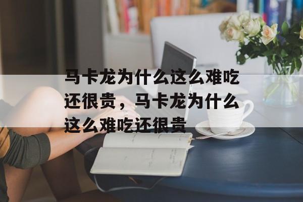 马卡龙为什么这么难吃还很贵，马卡龙为什么这么难吃还很贵-第1张图片-