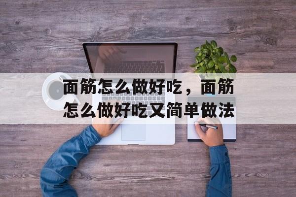 面筋怎么做好吃，面筋怎么做好吃又简单做法-第1张图片-