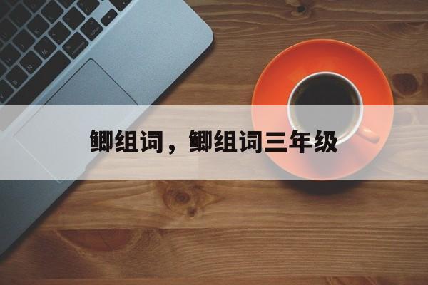 鲫组词，鲫组词三年级-第1张图片-