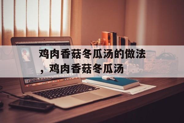 鸡肉香菇冬瓜汤的做法，鸡肉香菇冬瓜汤-第1张图片-