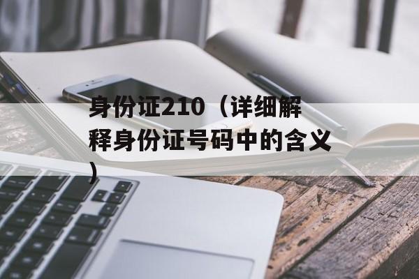 身份证210（详细解释身份证号码中的含义）-第1张图片-