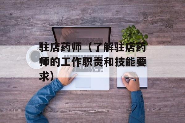驻店药师（了解驻店药师的工作职责和技能要求）-第1张图片-