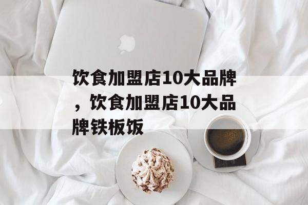 饮食加盟店10大品牌，饮食加盟店10大品牌铁板饭-第1张图片-