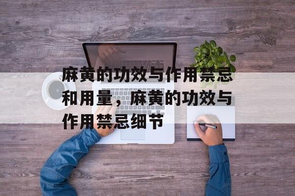 麻黄的功效与作用禁忌和用量，麻黄的功效与作用禁忌细节-第1张图片-