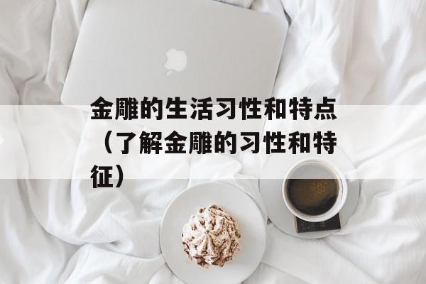 金雕的生活习性和特点（了解金雕的习性和特征）-第1张图片-