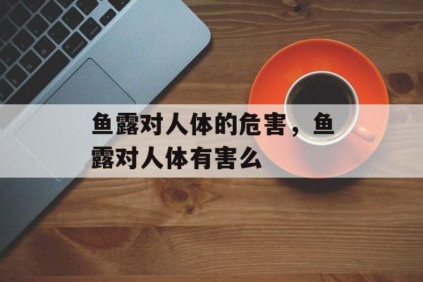 鱼露对人体的危害，鱼露对人体有害么-第1张图片-