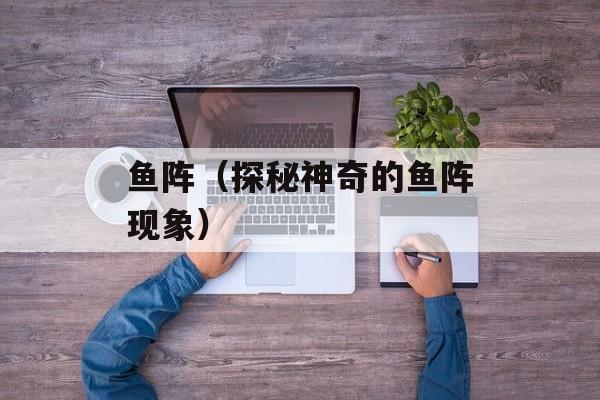 鱼阵（探秘神奇的鱼阵现象）-第1张图片-