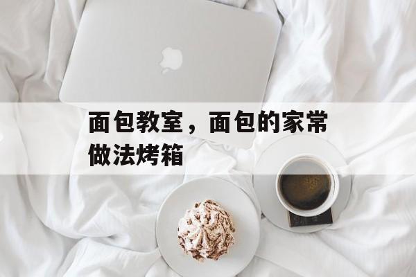 面包教室，面包的家常做法烤箱-第1张图片-