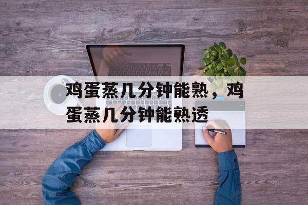 鸡蛋蒸几分钟能熟，鸡蛋蒸几分钟能熟透-第1张图片-