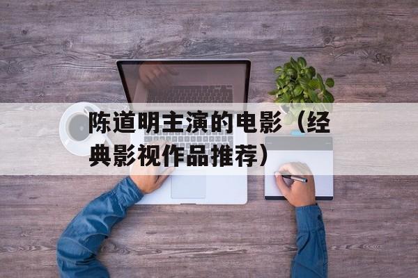 陈道明主演的电影（经典影视作品推荐）-第1张图片-