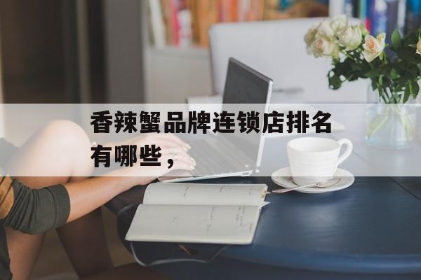 香辣蟹品牌连锁店排名有哪些，-第1张图片-