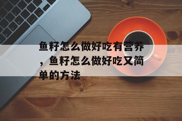 鱼籽怎么做好吃有营养，鱼籽怎么做好吃又简单的方法-第1张图片-