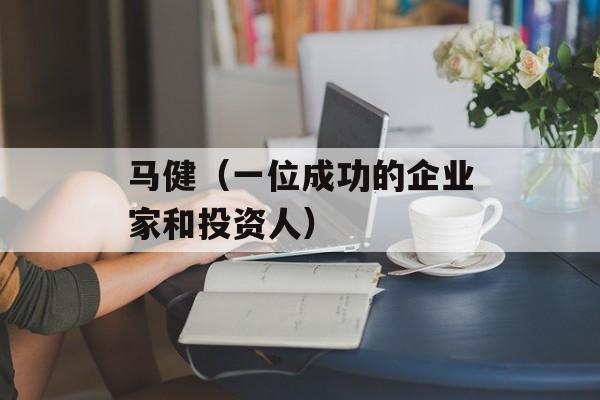 马健（一位成功的企业家和投资人）-第1张图片-