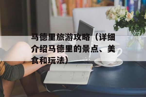 马德里旅游攻略（详细介绍马德里的景点、美食和玩法）-第1张图片-