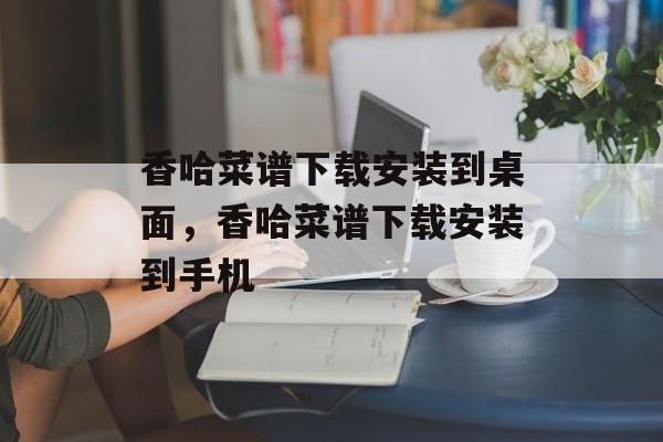 香哈菜谱下载安装到桌面，香哈菜谱下载安装到手机-第1张图片-