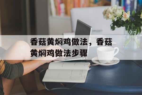 香菇黄焖鸡做法，香菇黄焖鸡做法步骤-第1张图片-