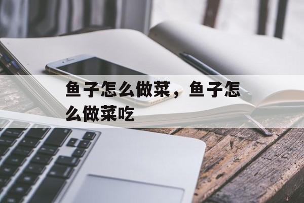 鱼子怎么做菜，鱼子怎么做菜吃-第1张图片-