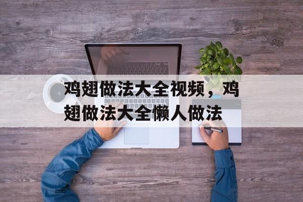 鸡翅做法大全视频，鸡翅做法大全懒人做法-第1张图片-