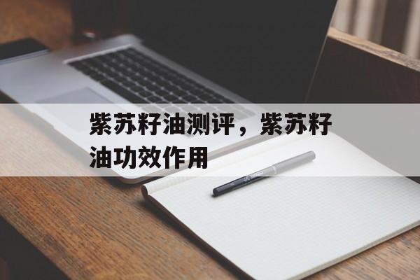 紫苏籽油测评，紫苏籽油功效作用-第1张图片-